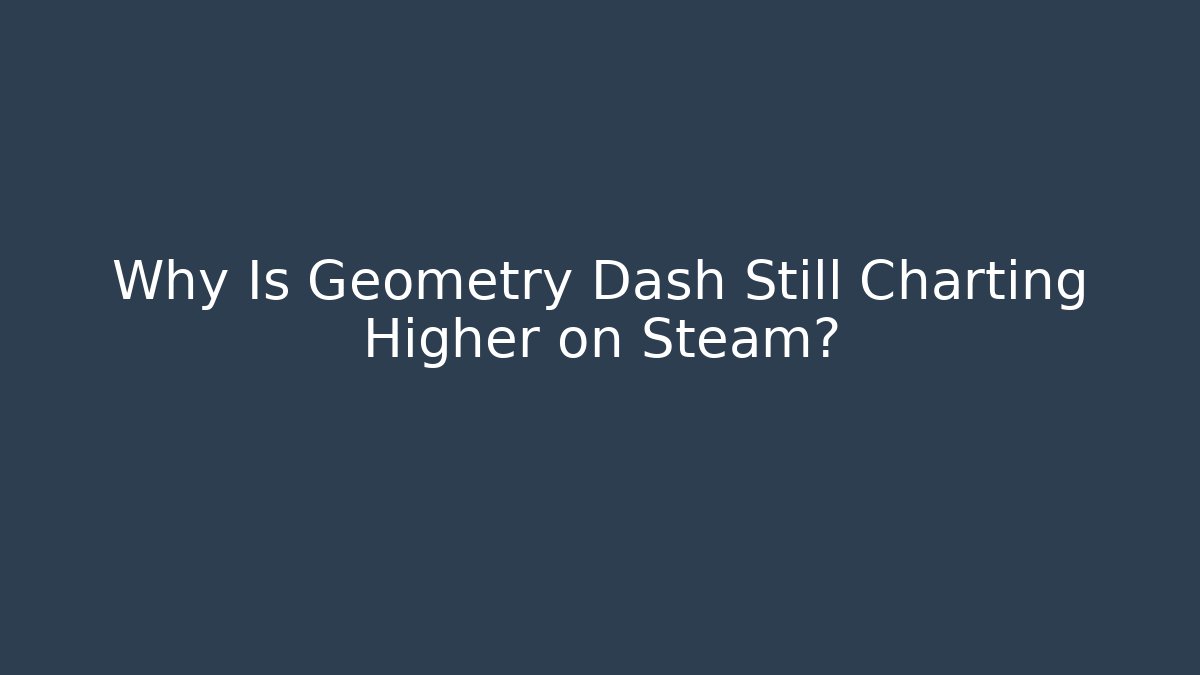 Why Is Geometry Dash Still Charting Higher on Steam?