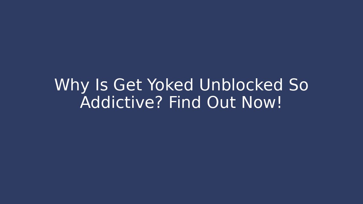 Why Is Get Yoked Unblocked So Addictive? Find Out Now!