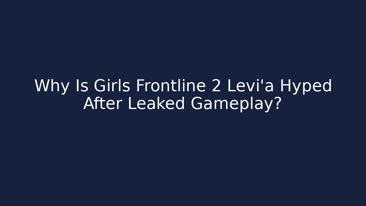 Why Is Girls Frontline 2 Levi'a Hyped After Leaked Gameplay?
