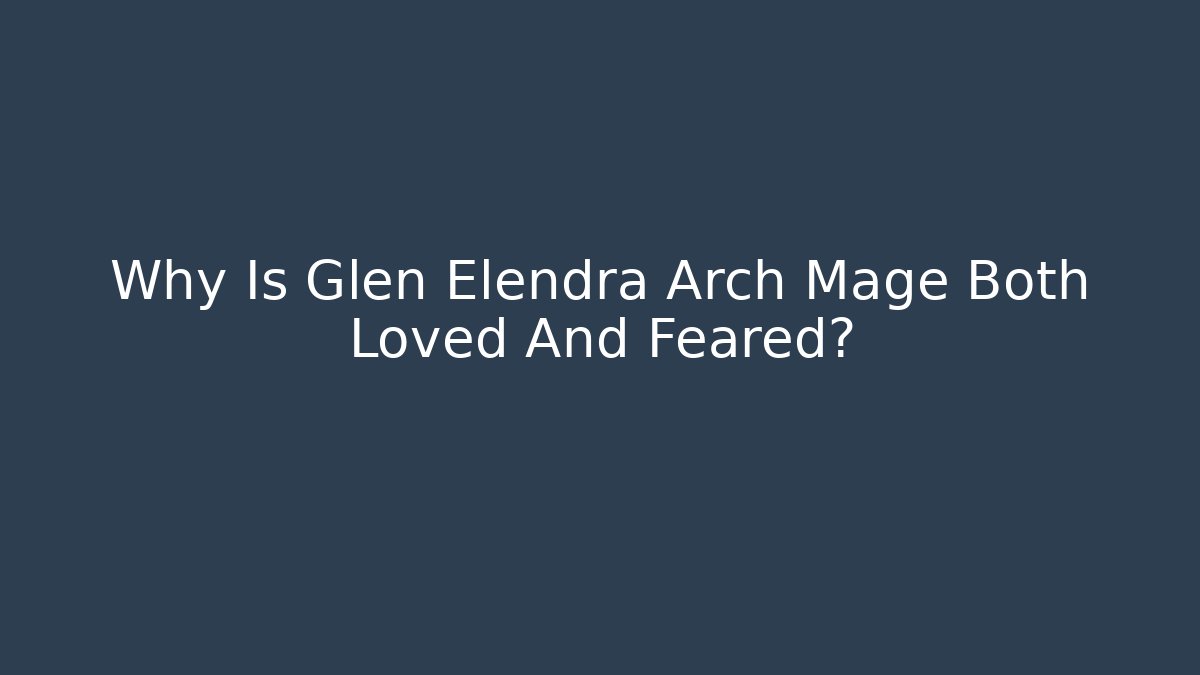 Why Is Glen Elendra Arch Mage Both Loved And Feared?