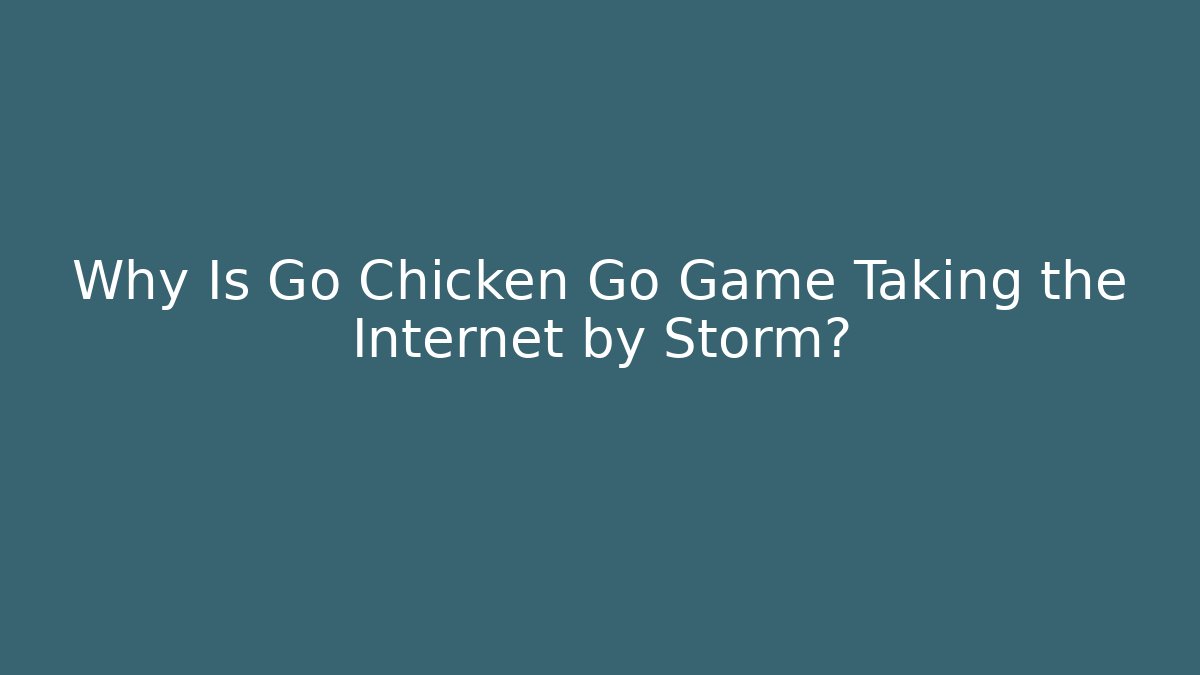 Why Is Go Chicken Go Game Taking the Internet by Storm?