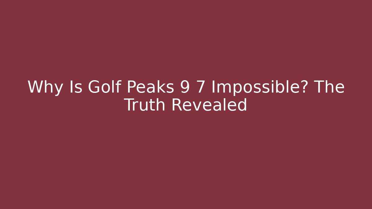 Why Is Golf Peaks 9 7 Impossible? The Truth Revealed - Critter Realm