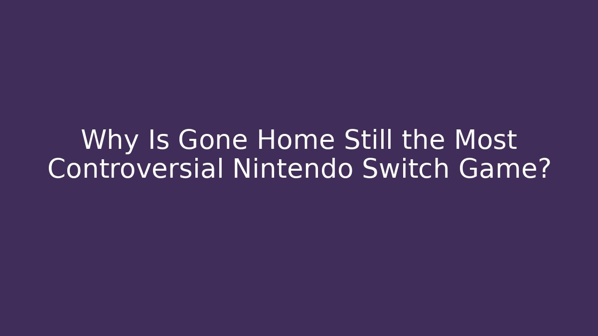 Why Is Gone Home Still the Most Controversial Nintendo Switch Game?