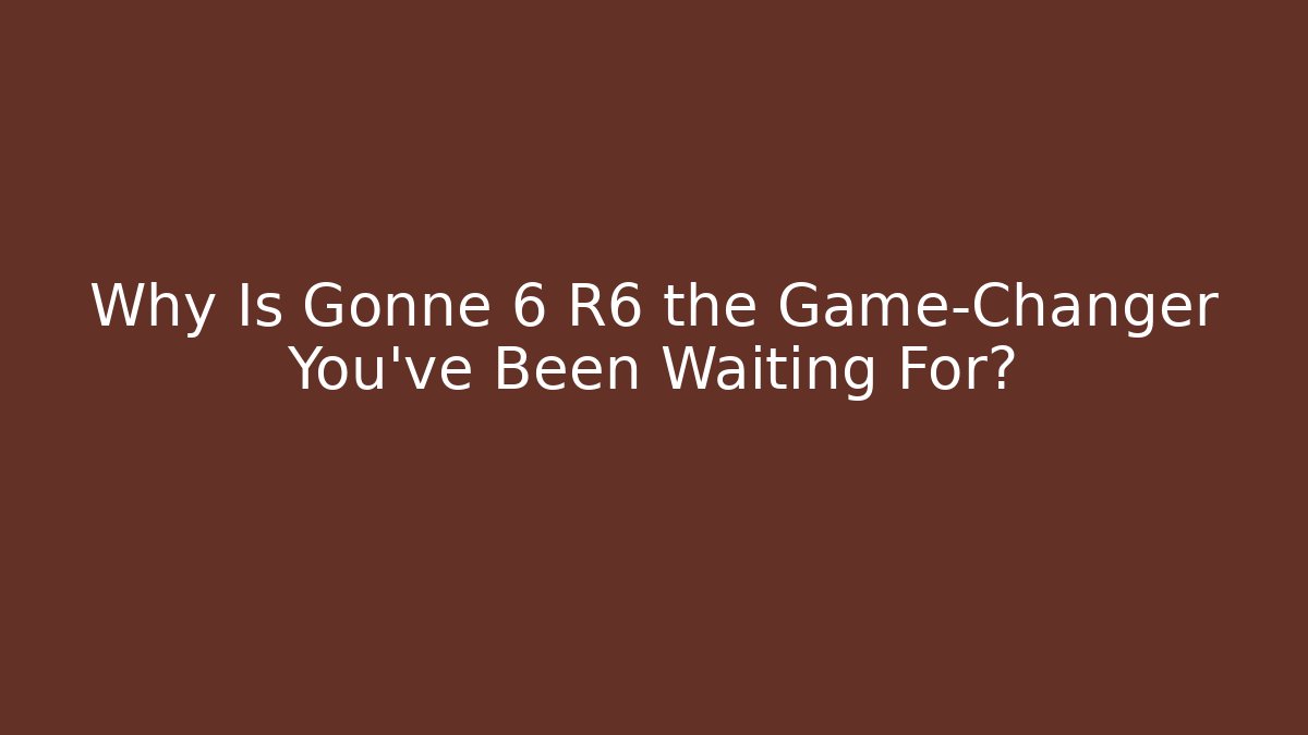 Why Is Gonne 6 R6 the Game-Changer You’ve Been Waiting For?