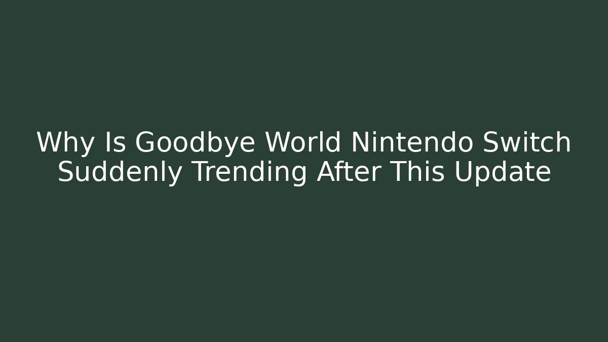 Why Is Goodbye World Nintendo Switch Suddenly Trending After This Update - Critter Realm