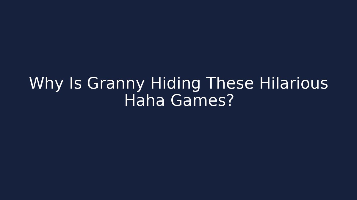 Why Is Granny Hiding These Hilarious Haha Games?