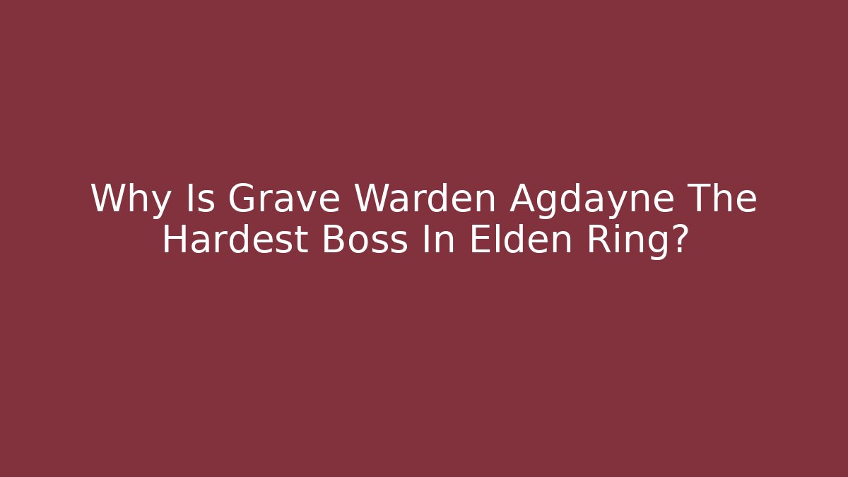 Why Is Grave Warden Agdayne The Hardest Boss In Elden Ring?