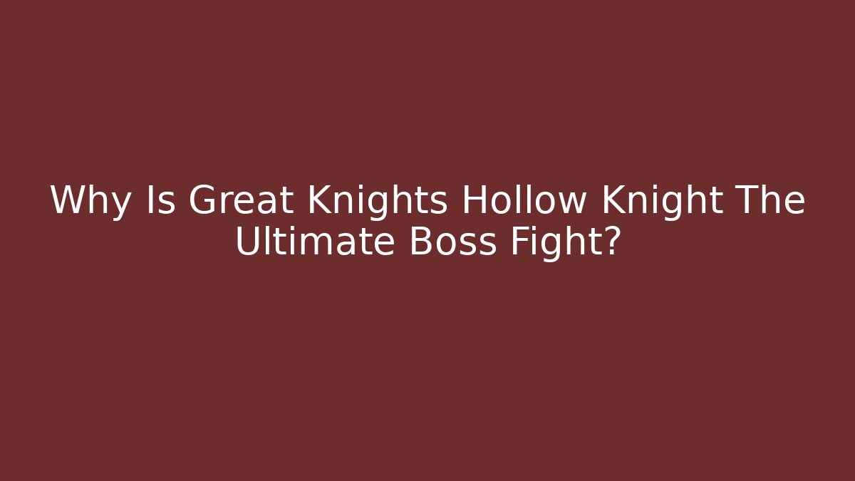 Why Is Great Knights Hollow Knight The Ultimate Boss Fight?