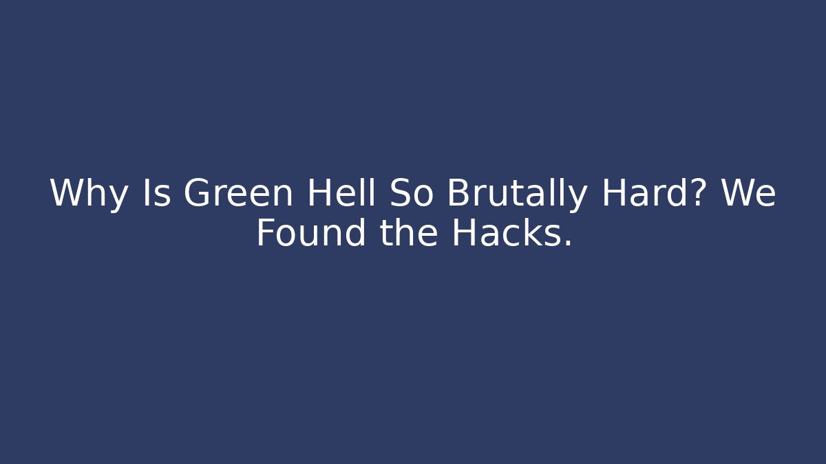 Why Is Green Hell So Brutally Hard? We Found the Hacks.
