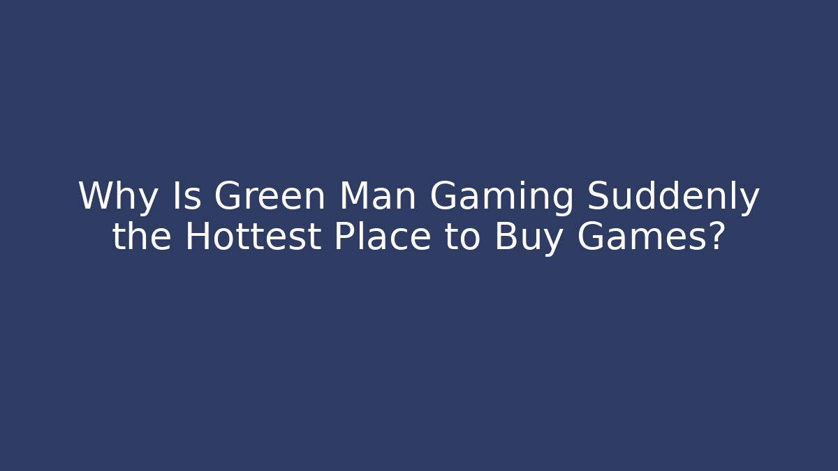 Why Is Green Man Gaming Suddenly the Hottest Place to Buy Games?