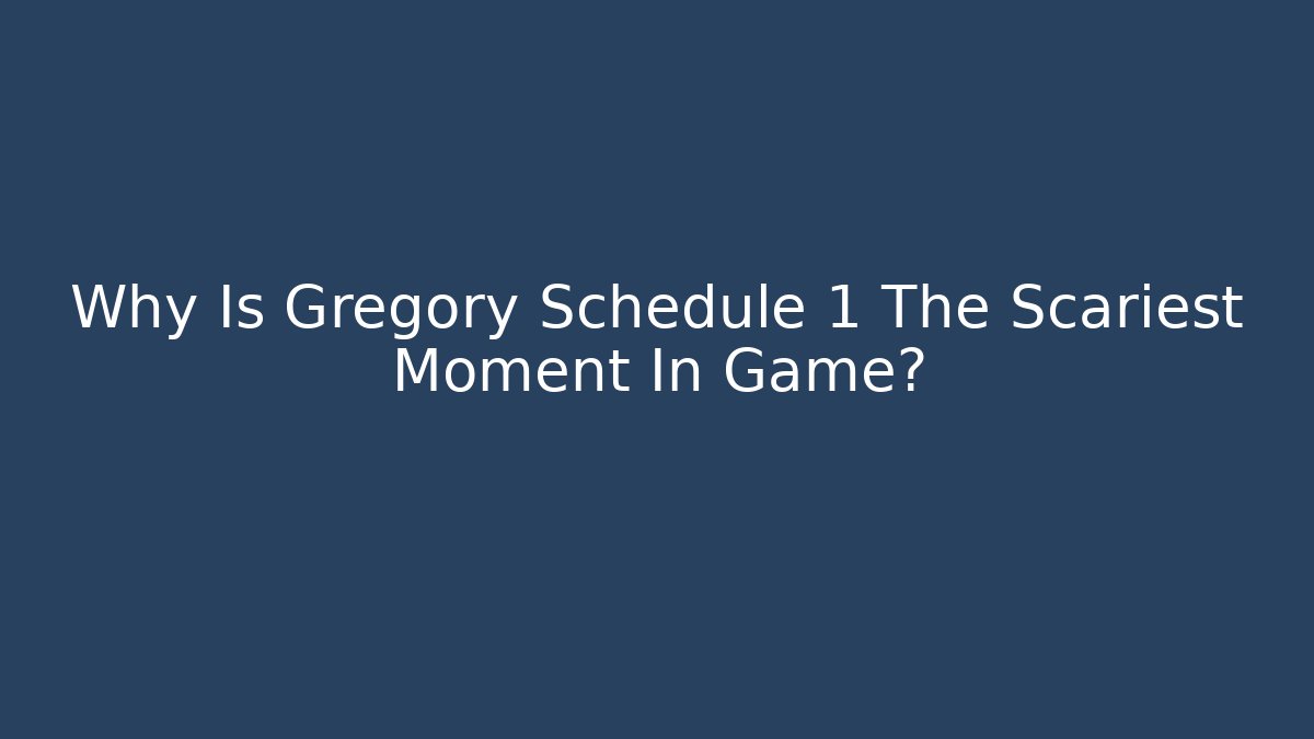 Why Is Gregory Schedule 1 The Scariest Moment In Game?