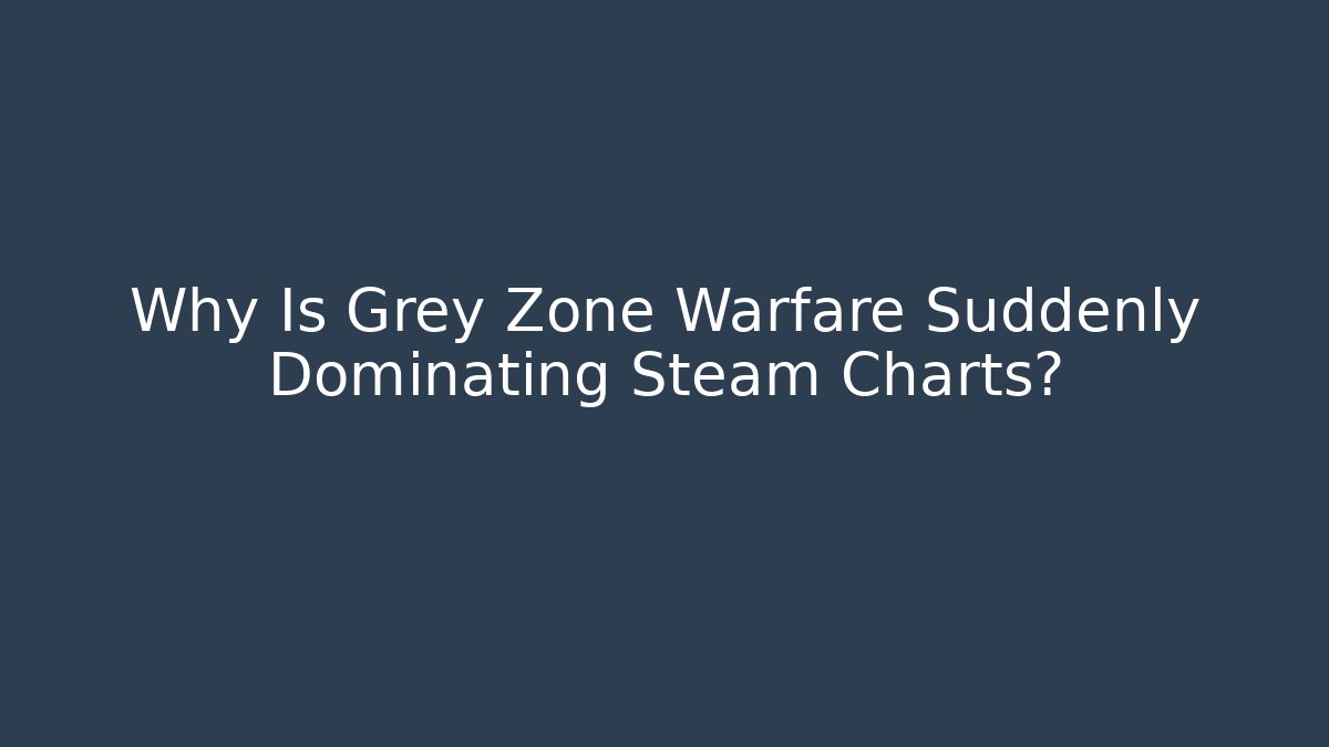 Why Is Grey Zone Warfare Suddenly Dominating Steam Charts?