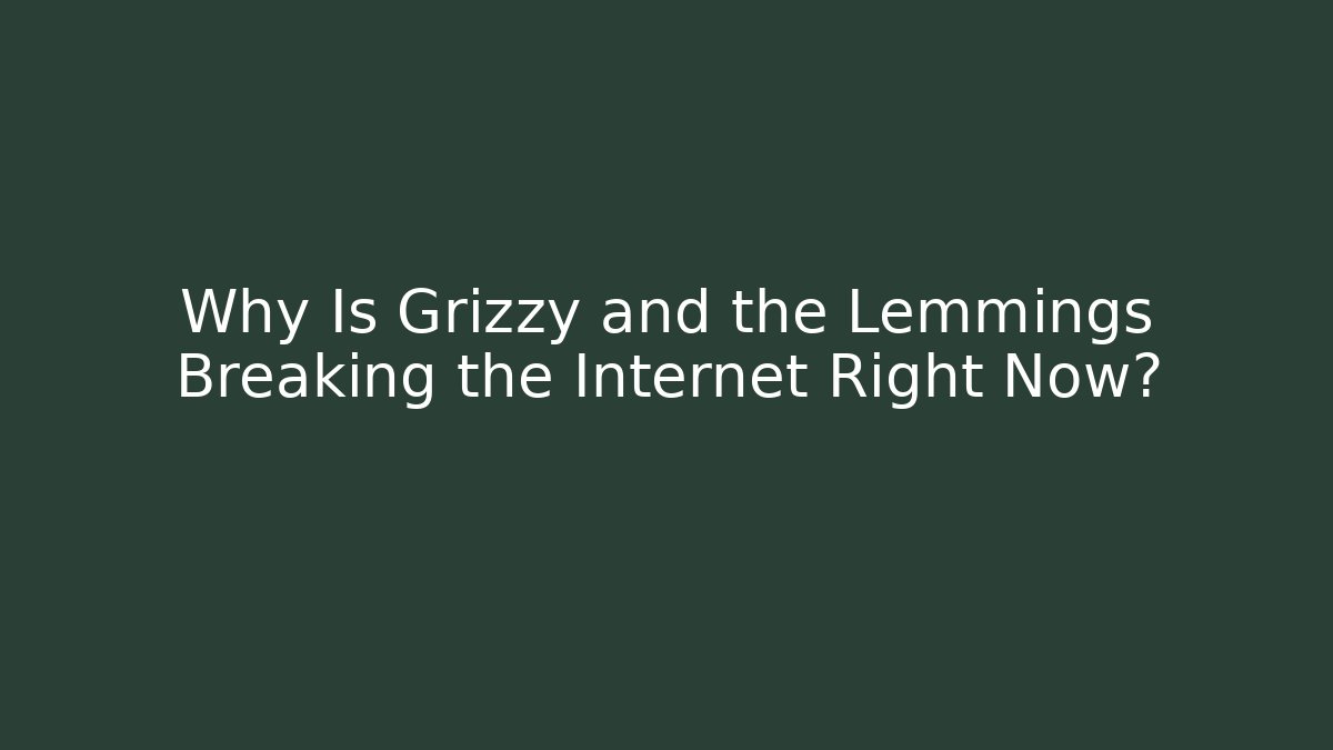 Why Is Grizzy and the Lemmings Breaking the Internet Right Now?