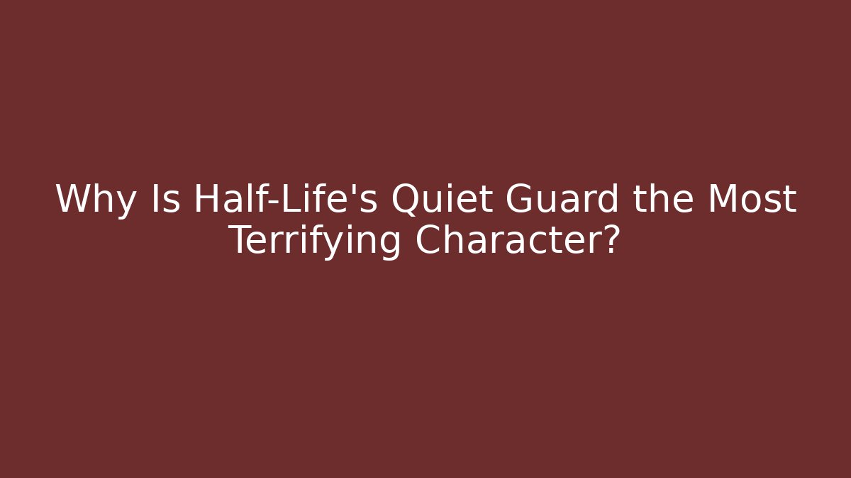 Why Is Half-Life's Quiet Guard the Most Terrifying Character?