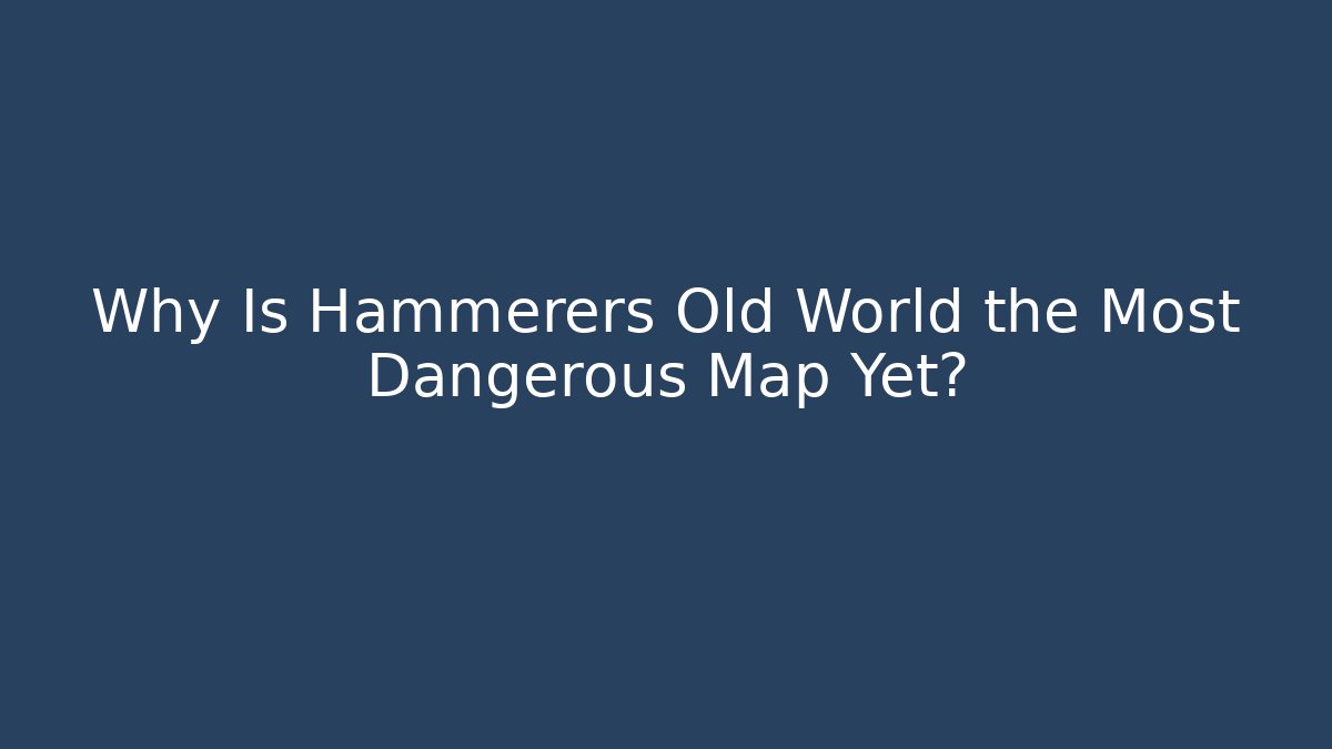 Why Is Hammerers Old World the Most Dangerous Map Yet?
