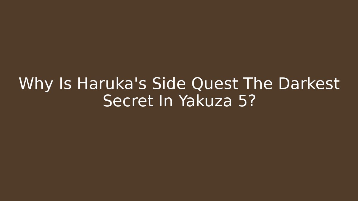 Why Is Haruka's Side Quest The Darkest Secret In Yakuza 5?