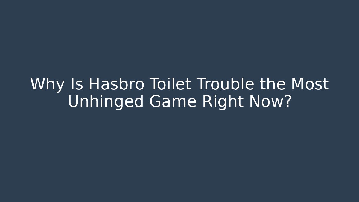 Why Is Hasbro Toilet Trouble the Most Unhinged Game Right Now?