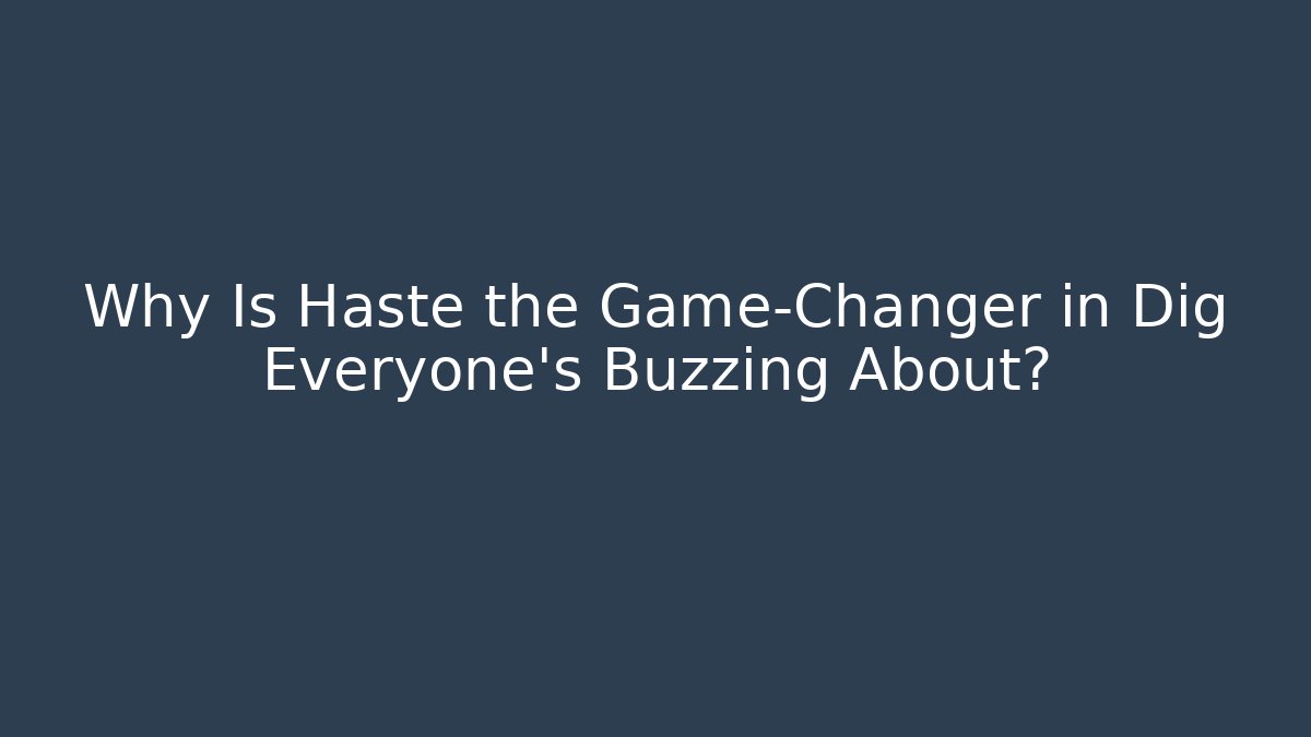 Why Is Haste the Game-Changer in Dig Everyone's Buzzing About?