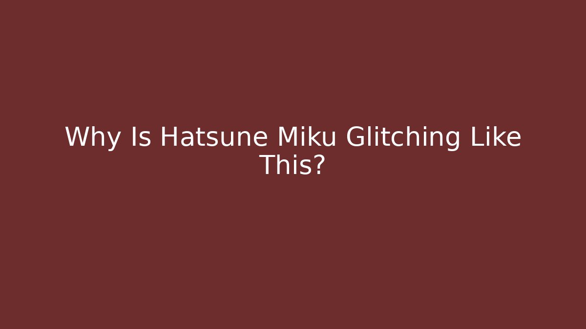 Why Is Hatsune Miku Glitching Like This?