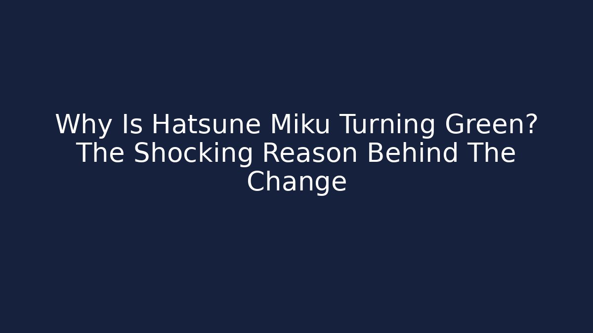 Why Is Hatsune Miku Turning Green? The Shocking Reason Behind The Change