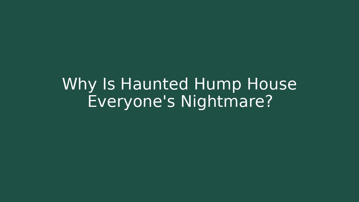 Why Is Haunted Hump House Everyone's Nightmare?