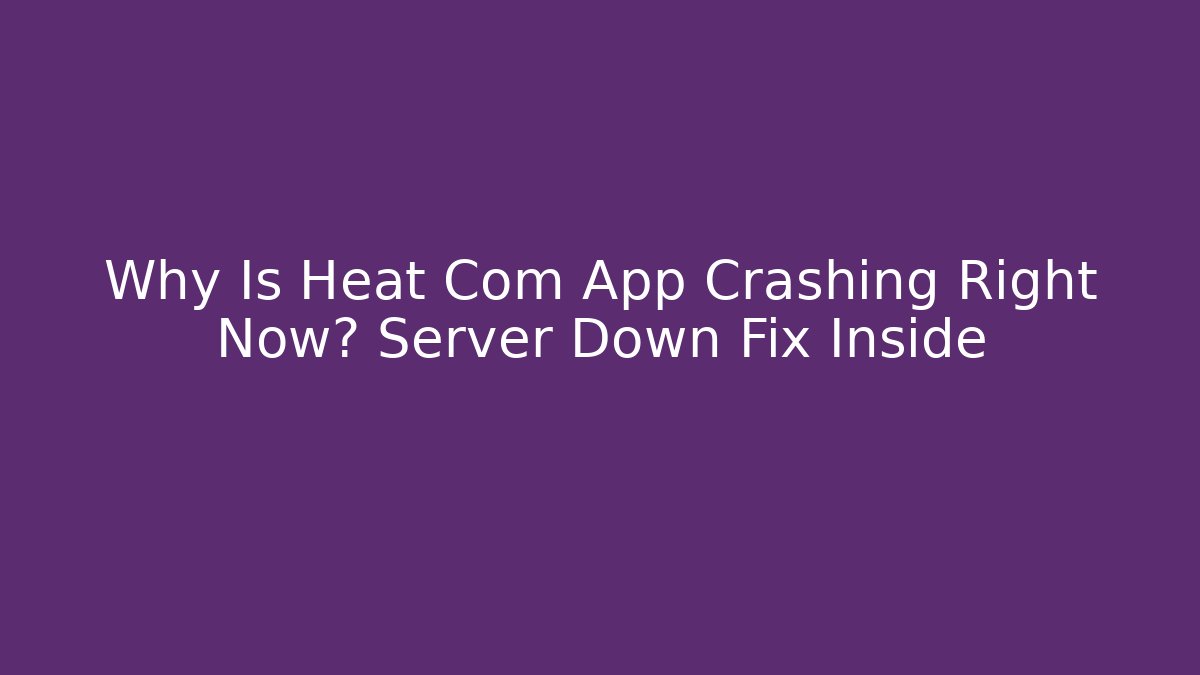 Why Is Heat Com App Crashing Right Now? Server Down Fix Inside - Critter Realm