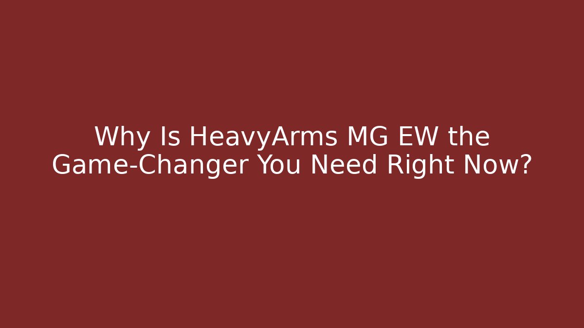 Why Is HeavyArms MG EW the Game-Changer You Need Right Now?