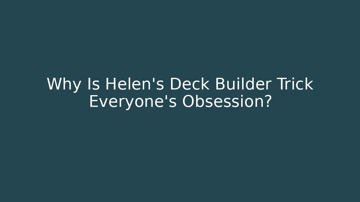 Why Is Helen's Deck Builder Trick Everyone's Obsession?