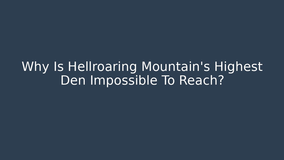 Why Is Hellroaring Mountain's Highest Den Impossible To Reach?