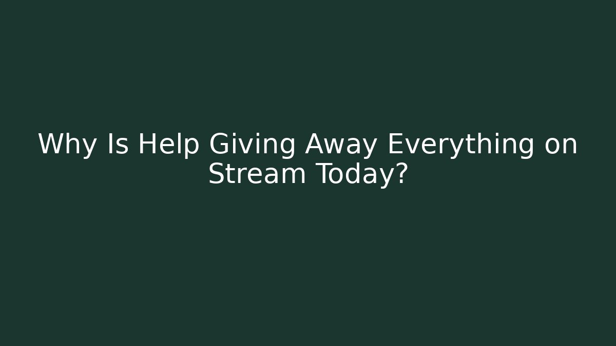 Why Is Help Giving Away Everything on Stream Today?