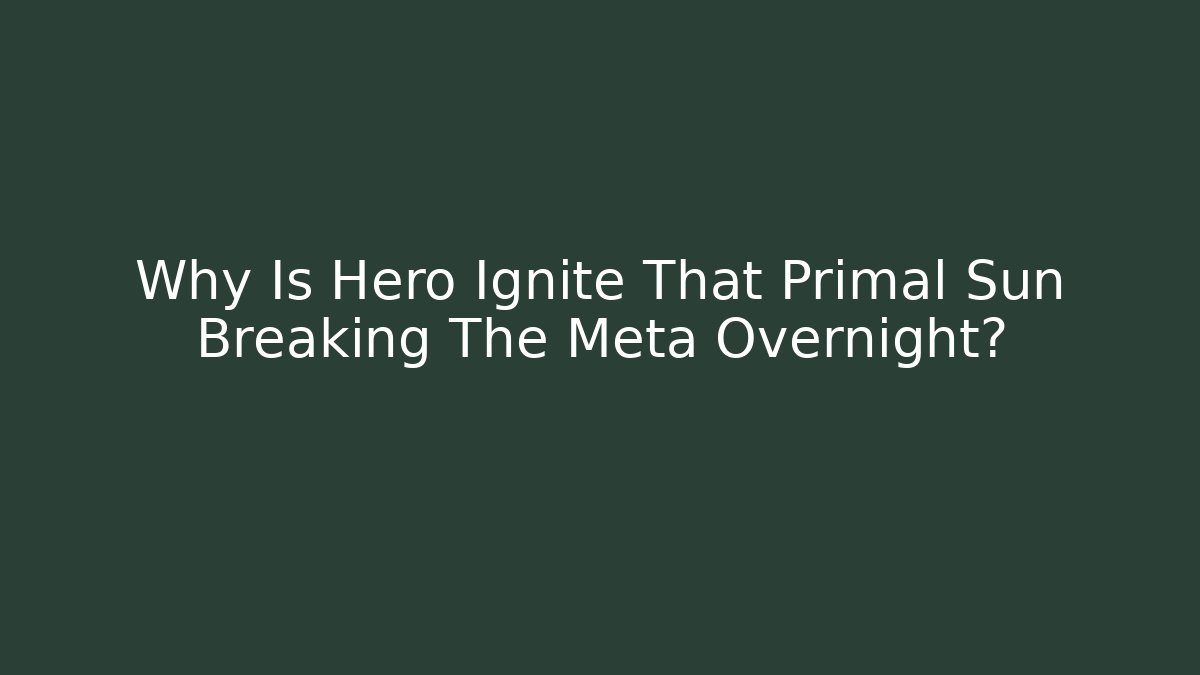 Why Is Hero Ignite That Primal Sun Breaking The Meta Overnight?