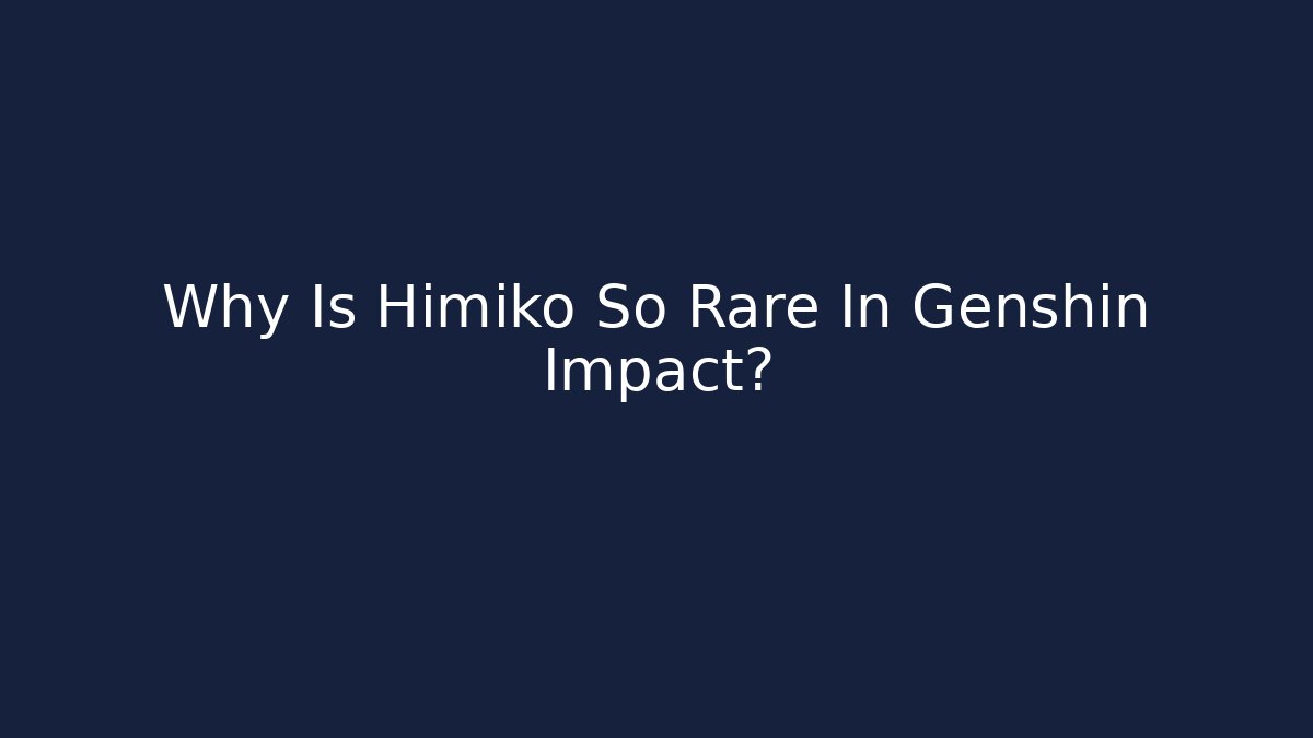 Why Is Himiko So Rare In Genshin Impact?