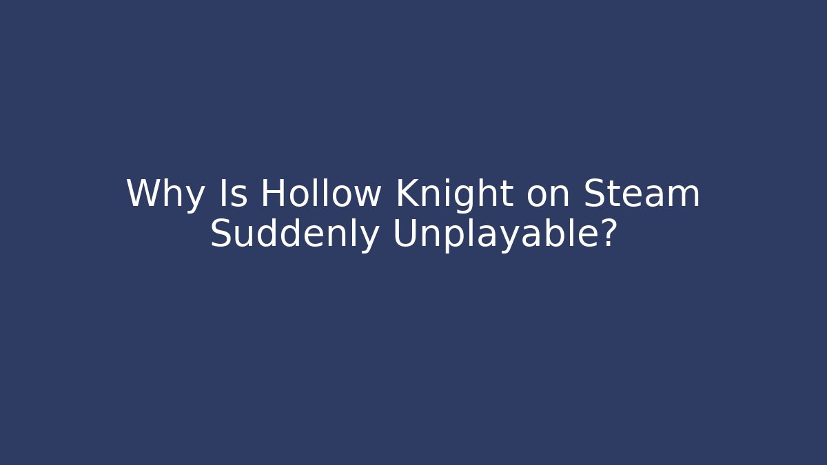Why Is Hollow Knight on Steam Suddenly Unplayable?