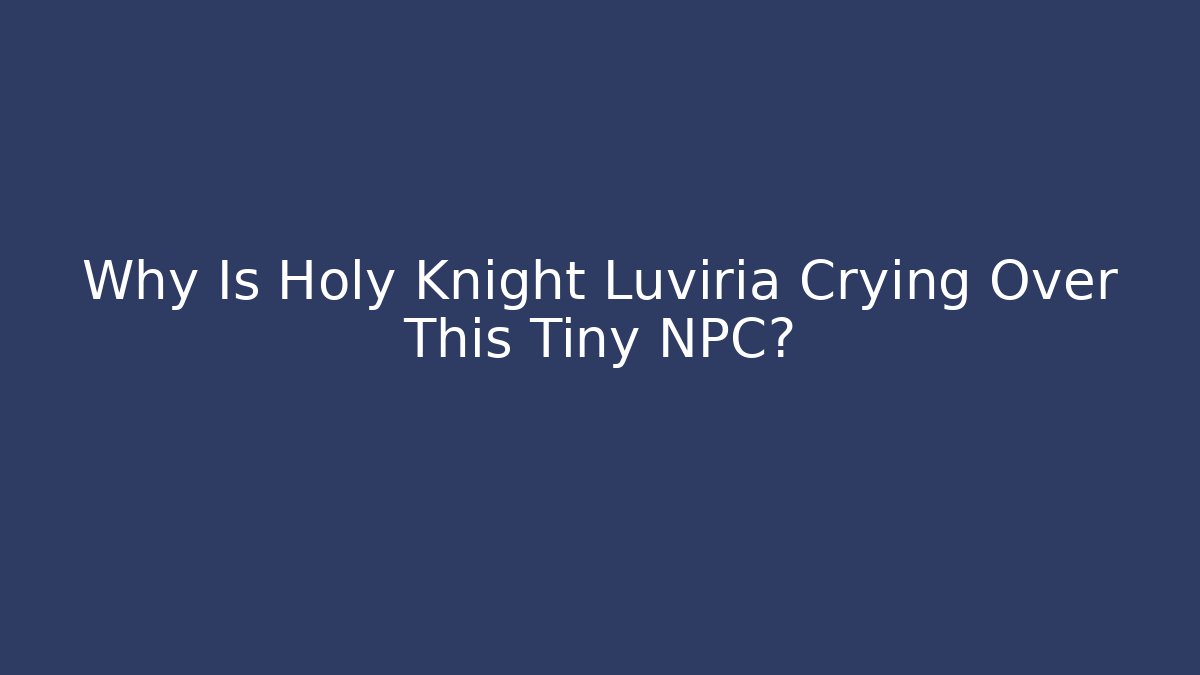 Why Is Holy Knight Luviria Crying Over This Tiny NPC?