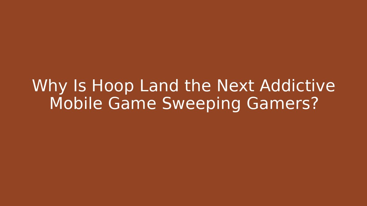 Why Is Hoop Land the Next Addictive Mobile Game Sweeping Gamers?