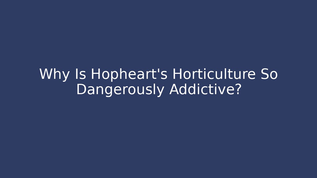 Why Is Hopheart's Horticulture So Dangerously Addictive?