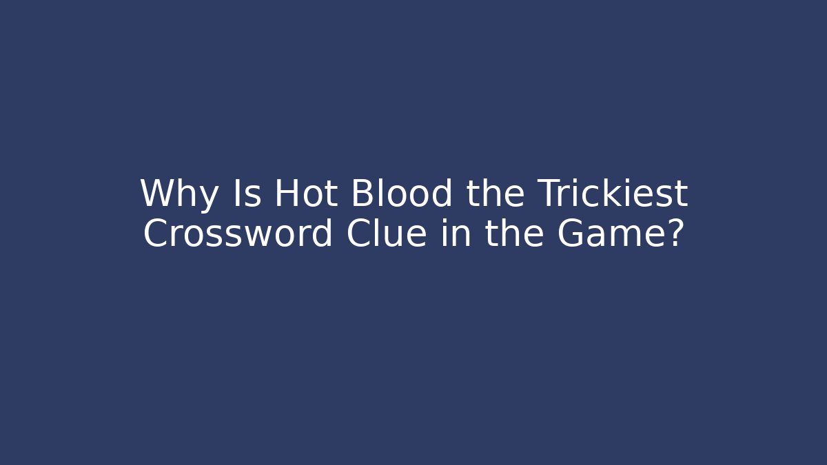 Why Is Hot Blood the Trickiest Crossword Clue in the Game?