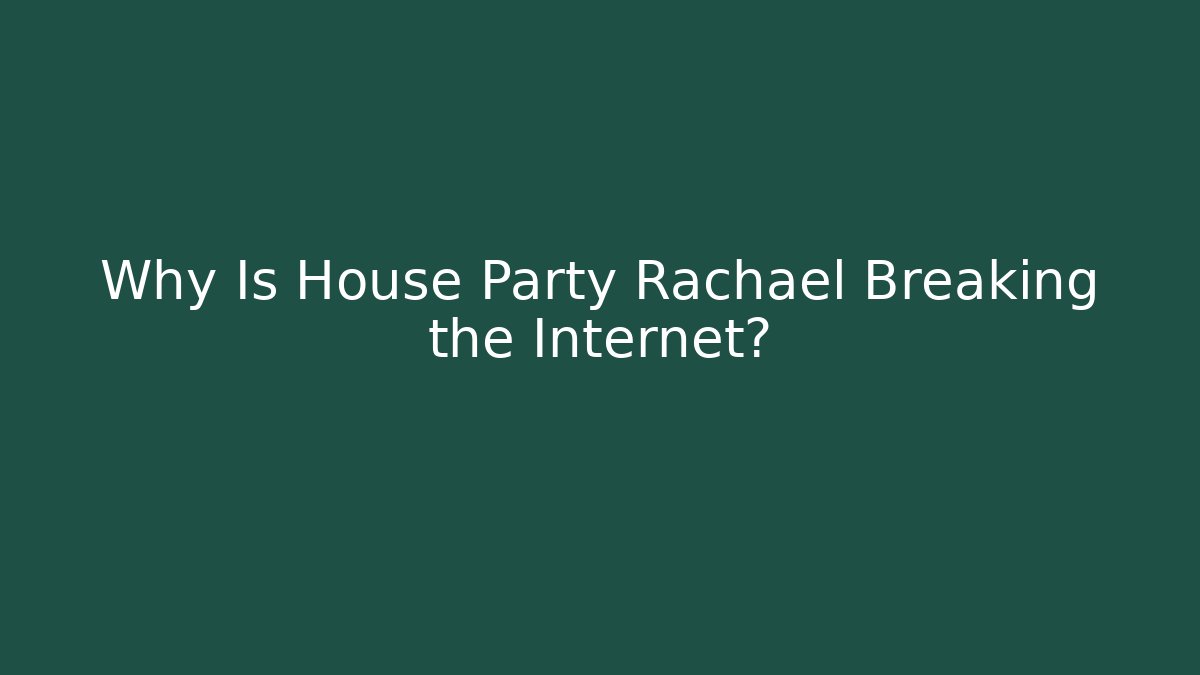 Why Is House Party Rachael Breaking the Internet?