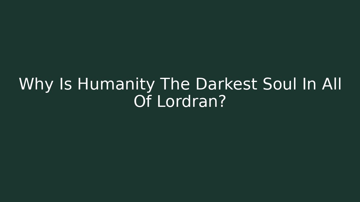 Why Is Humanity The Darkest Soul In All Of Lordran?
