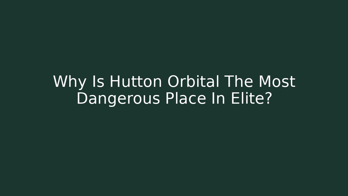 Why Is Hutton Orbital The Most Dangerous Place In Elite?