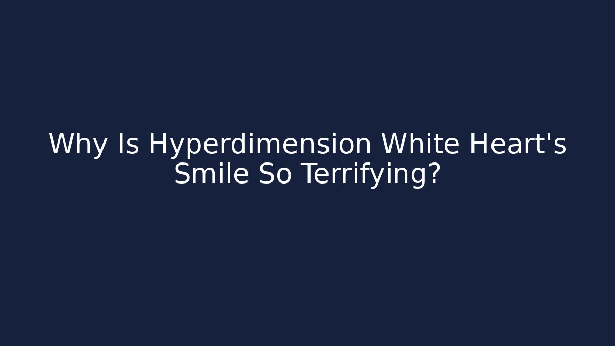 Why Is Hyperdimension White Heart's Smile So Terrifying?