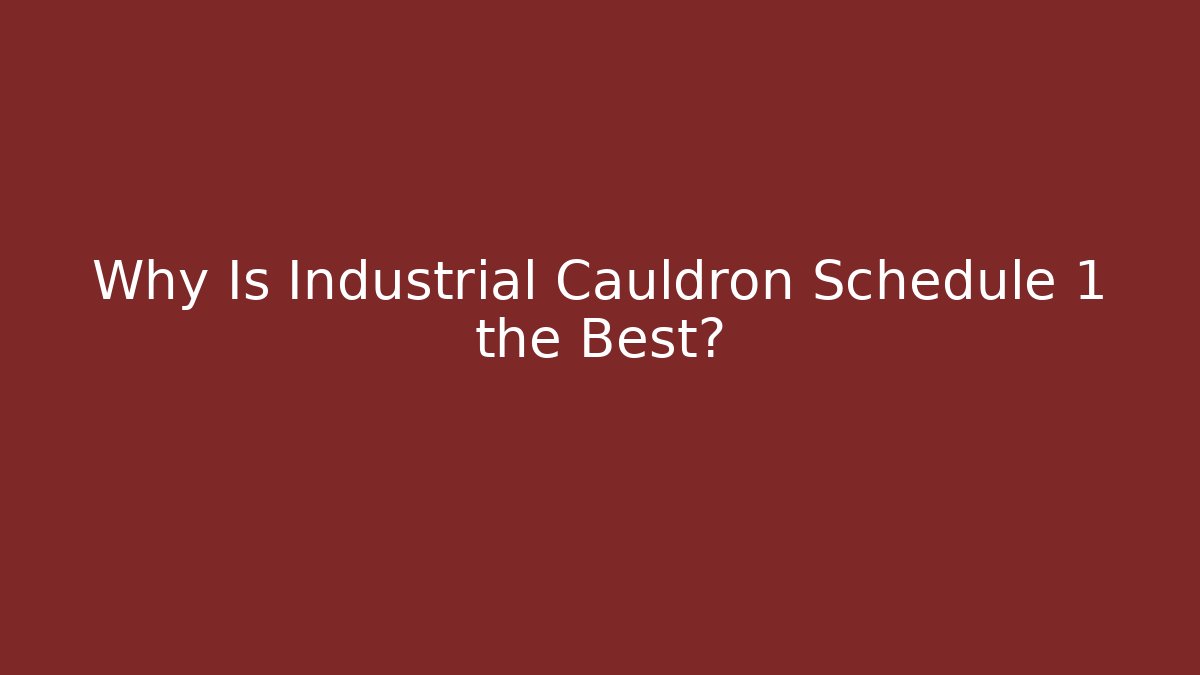 Why Is Industrial Cauldron Schedule 1 the Best?