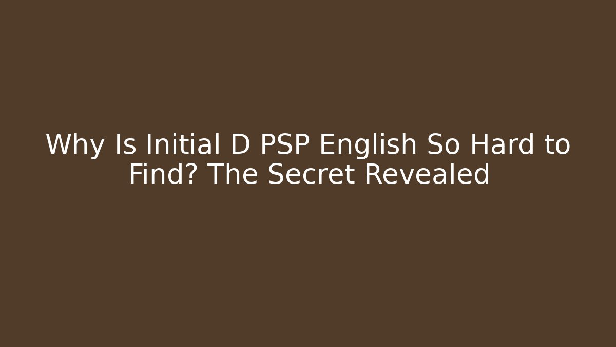 Why Is Initial D PSP English So Hard to Find? The Secret Revealed