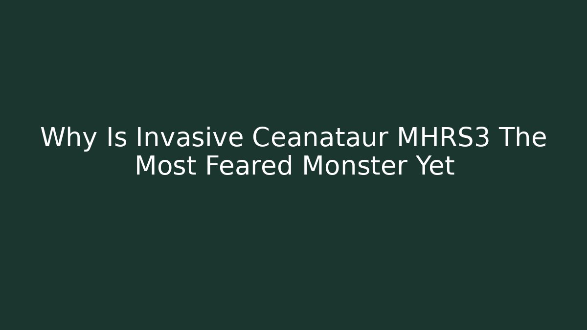 Why Is Invasive Ceanataur MHRS3 The Most Feared Monster Yet
