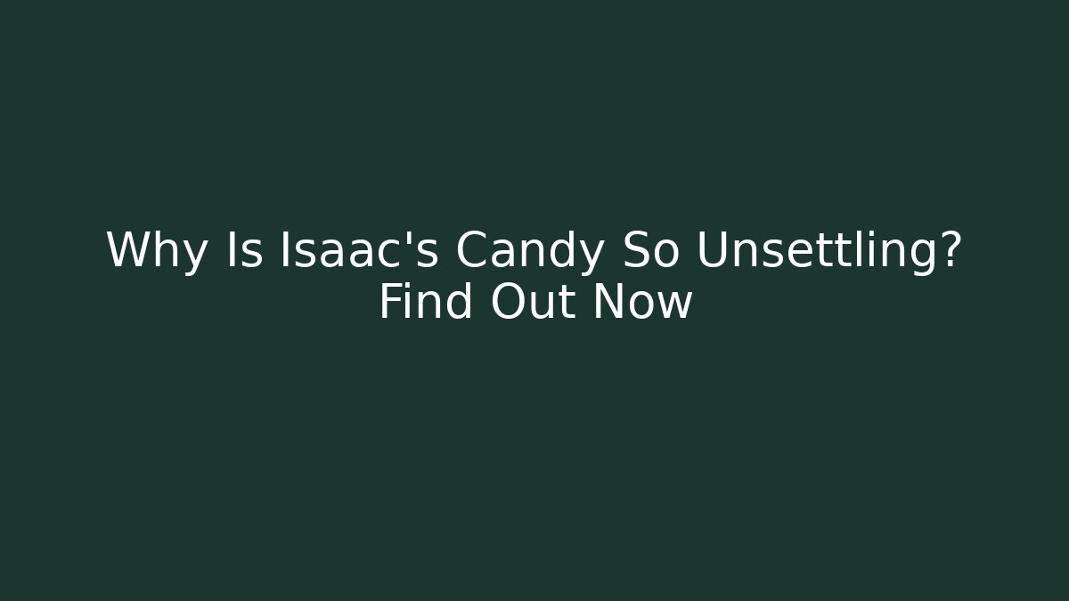 Why Is Isaac's Candy So Unsettling? Find Out Now