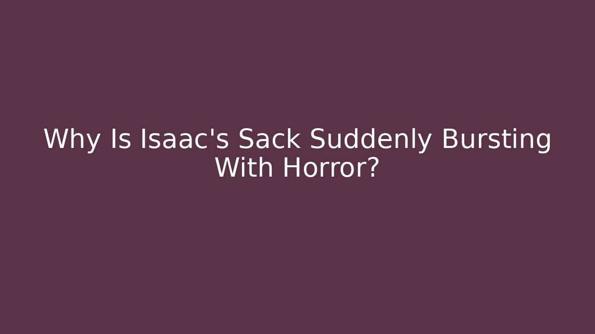 Why Is Isaac's Sack Suddenly Bursting With Horror?