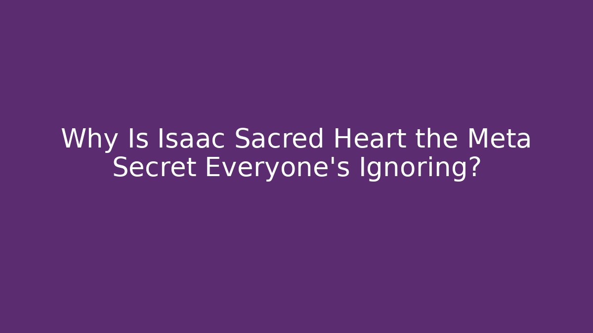 Why Is Isaac Sacred Heart the Meta Secret Everyone's Ignoring?