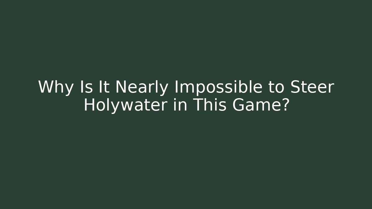Why Is It Nearly Impossible to Steer Holywater in This Game?
