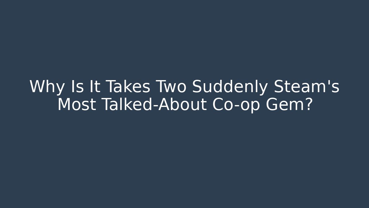 Why Is It Takes Two Suddenly Steam's Most Talked-About Co-op Gem? - Critter Realm