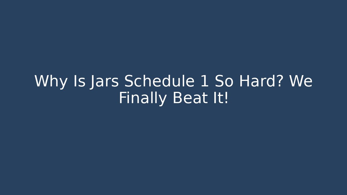 Why Is Jars Schedule 1 So Hard? We Finally Beat It!
